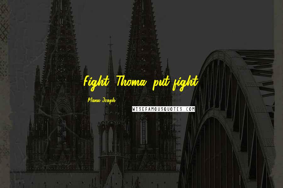 Manu Joseph Quotes: Fight, Thoma, put fight.
