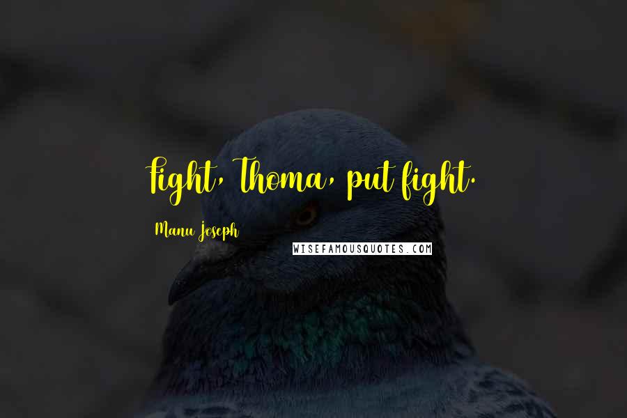 Manu Joseph Quotes: Fight, Thoma, put fight.