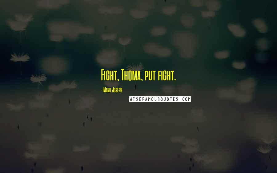 Manu Joseph Quotes: Fight, Thoma, put fight.
