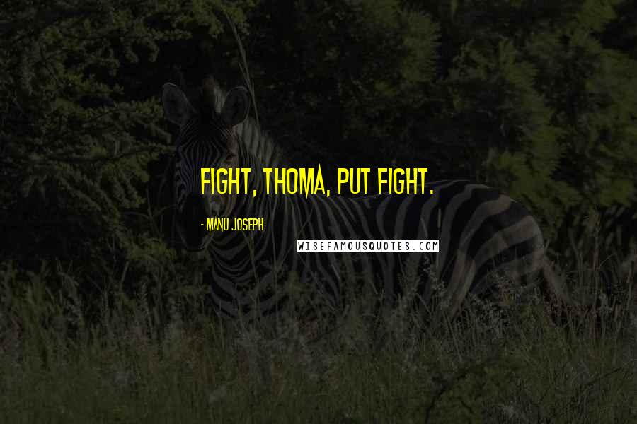 Manu Joseph Quotes: Fight, Thoma, put fight.