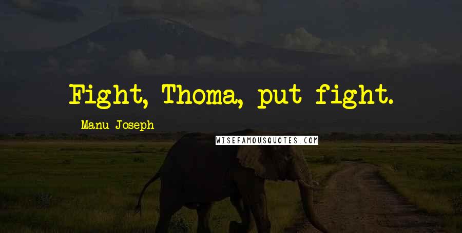 Manu Joseph Quotes: Fight, Thoma, put fight.