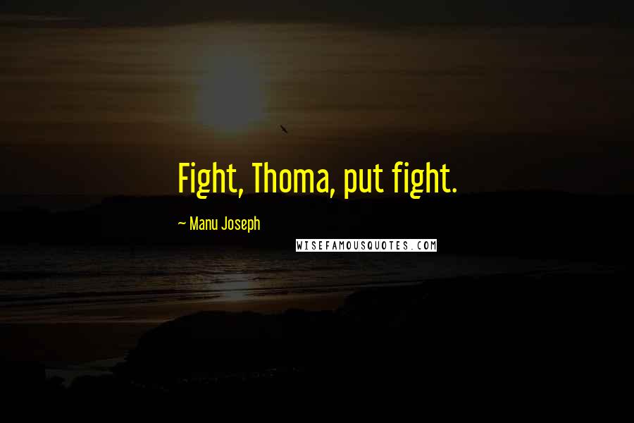 Manu Joseph Quotes: Fight, Thoma, put fight.