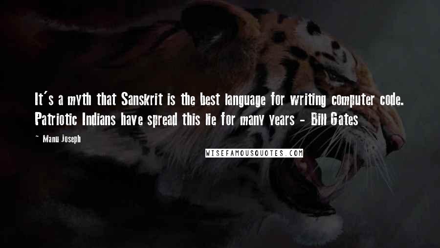 Manu Joseph Quotes: It's a myth that Sanskrit is the best language for writing computer code. Patriotic Indians have spread this lie for many years - Bill Gates