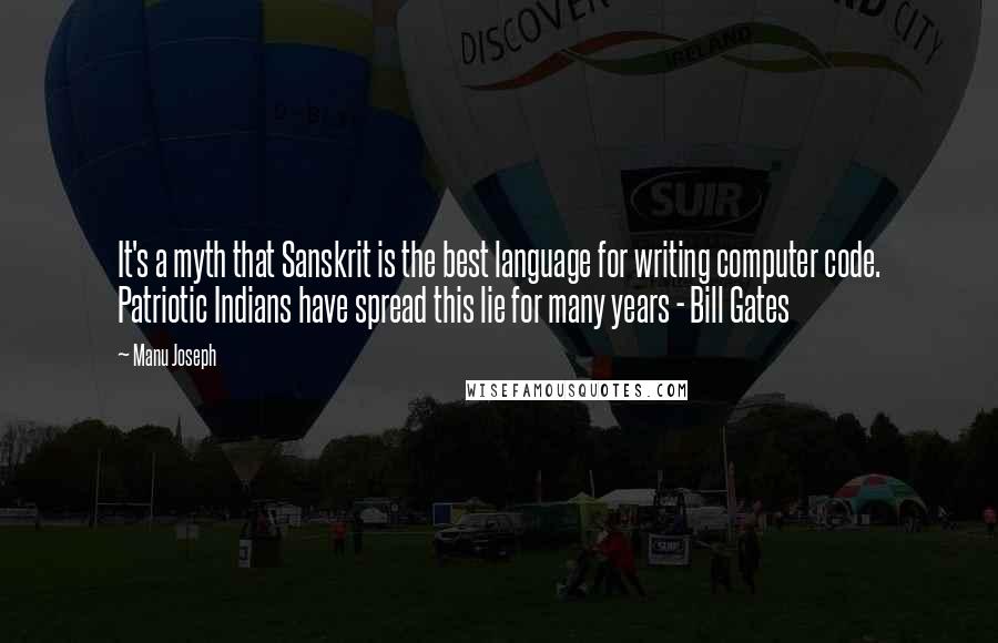 Manu Joseph Quotes: It's a myth that Sanskrit is the best language for writing computer code. Patriotic Indians have spread this lie for many years - Bill Gates