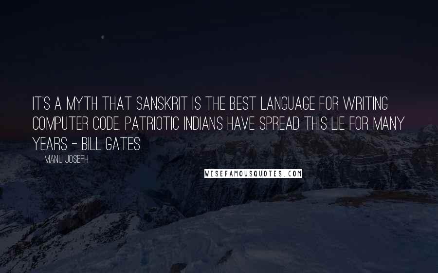 Manu Joseph Quotes: It's a myth that Sanskrit is the best language for writing computer code. Patriotic Indians have spread this lie for many years - Bill Gates