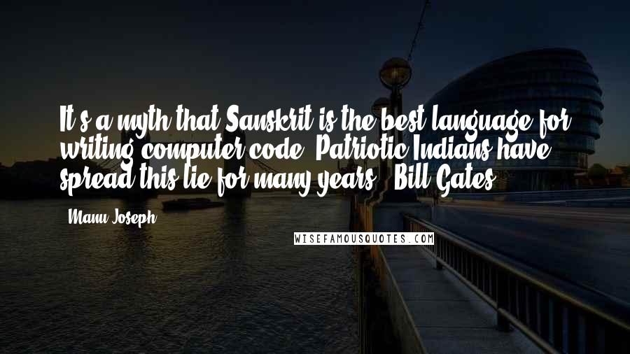 Manu Joseph Quotes: It's a myth that Sanskrit is the best language for writing computer code. Patriotic Indians have spread this lie for many years - Bill Gates