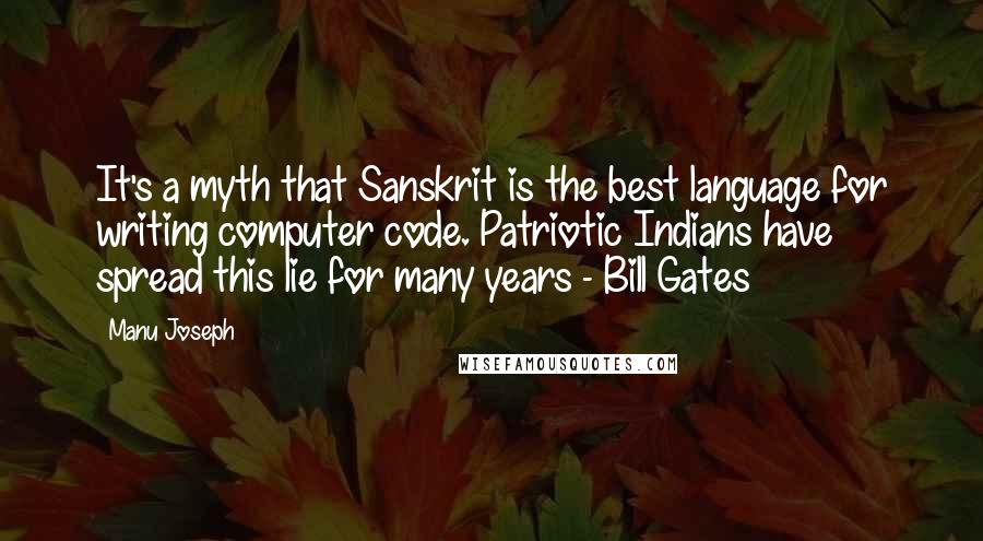 Manu Joseph Quotes: It's a myth that Sanskrit is the best language for writing computer code. Patriotic Indians have spread this lie for many years - Bill Gates