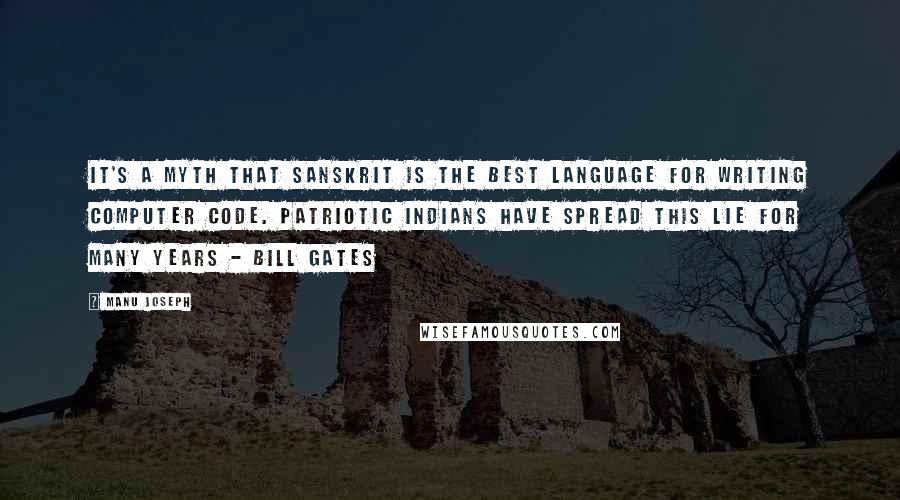 Manu Joseph Quotes: It's a myth that Sanskrit is the best language for writing computer code. Patriotic Indians have spread this lie for many years - Bill Gates