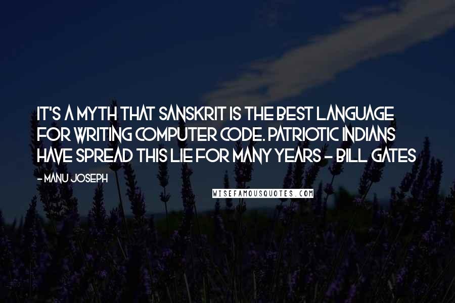 Manu Joseph Quotes: It's a myth that Sanskrit is the best language for writing computer code. Patriotic Indians have spread this lie for many years - Bill Gates