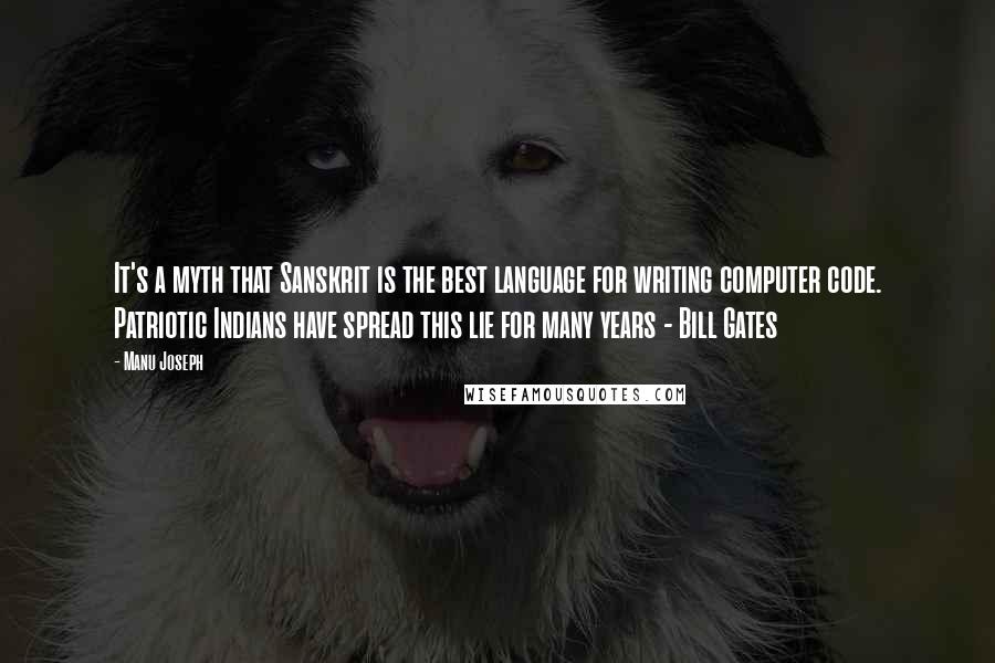 Manu Joseph Quotes: It's a myth that Sanskrit is the best language for writing computer code. Patriotic Indians have spread this lie for many years - Bill Gates