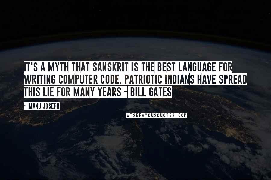 Manu Joseph Quotes: It's a myth that Sanskrit is the best language for writing computer code. Patriotic Indians have spread this lie for many years - Bill Gates