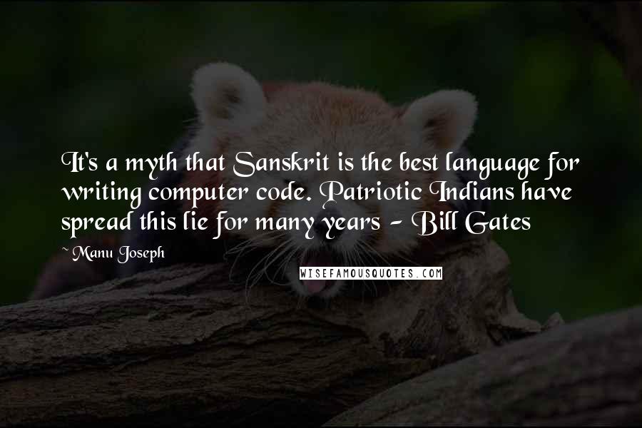 Manu Joseph Quotes: It's a myth that Sanskrit is the best language for writing computer code. Patriotic Indians have spread this lie for many years - Bill Gates