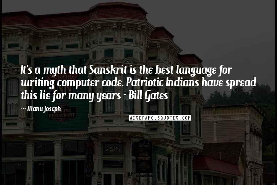 Manu Joseph Quotes: It's a myth that Sanskrit is the best language for writing computer code. Patriotic Indians have spread this lie for many years - Bill Gates