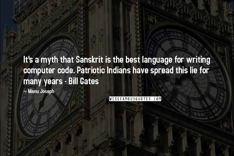 Manu Joseph Quotes: It's a myth that Sanskrit is the best language for writing computer code. Patriotic Indians have spread this lie for many years - Bill Gates