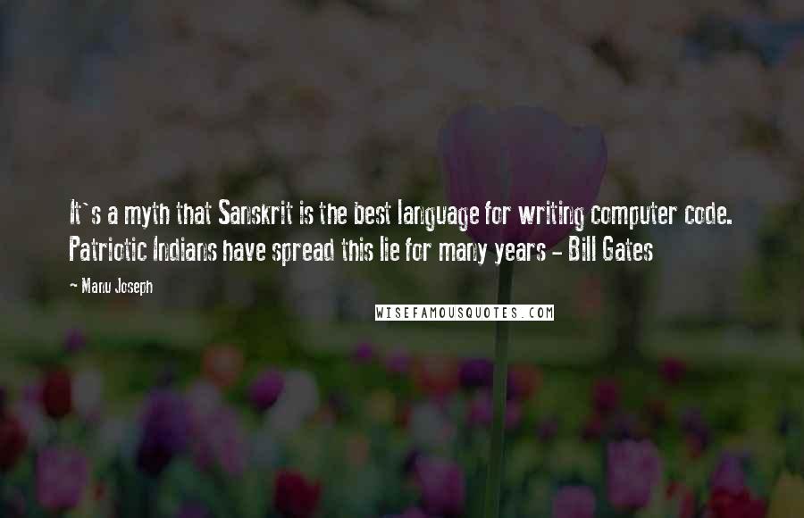 Manu Joseph Quotes: It's a myth that Sanskrit is the best language for writing computer code. Patriotic Indians have spread this lie for many years - Bill Gates