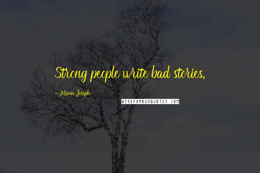 Manu Joseph Quotes: Strong people write bad stories.