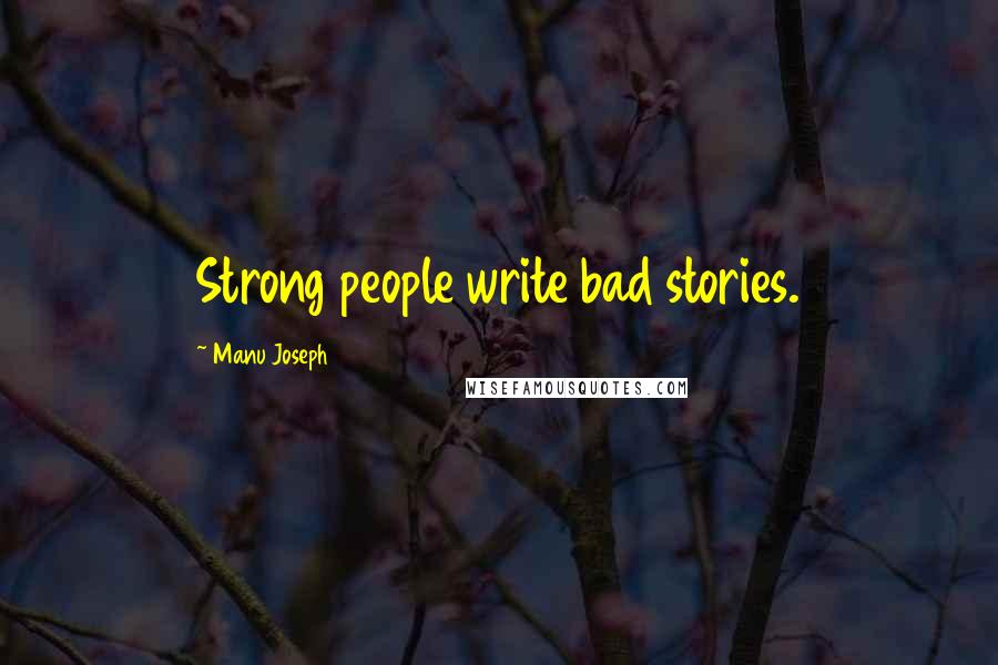 Manu Joseph Quotes: Strong people write bad stories.