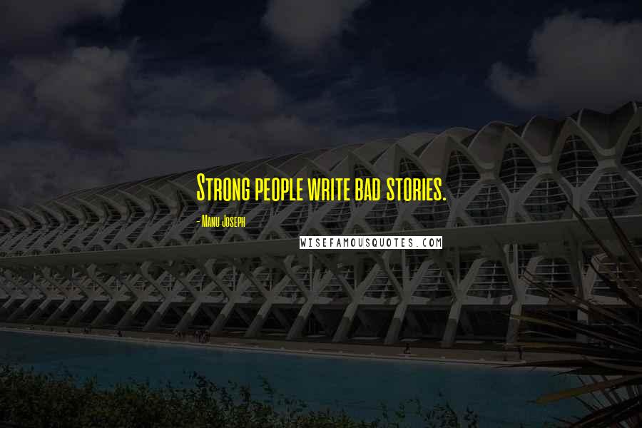 Manu Joseph Quotes: Strong people write bad stories.