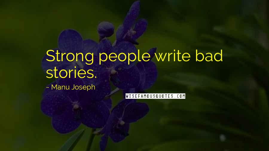 Manu Joseph Quotes: Strong people write bad stories.