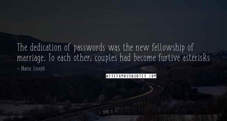 Manu Joseph Quotes: The dedication of passwords was the new fellowship of marriage. To each other, couples had become furtive asterisks
