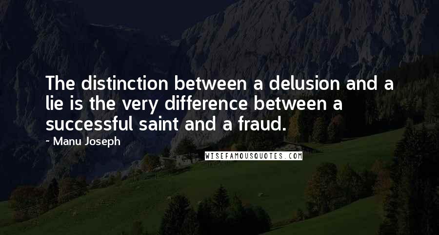 Manu Joseph Quotes: The distinction between a delusion and a lie is the very difference between a successful saint and a fraud.