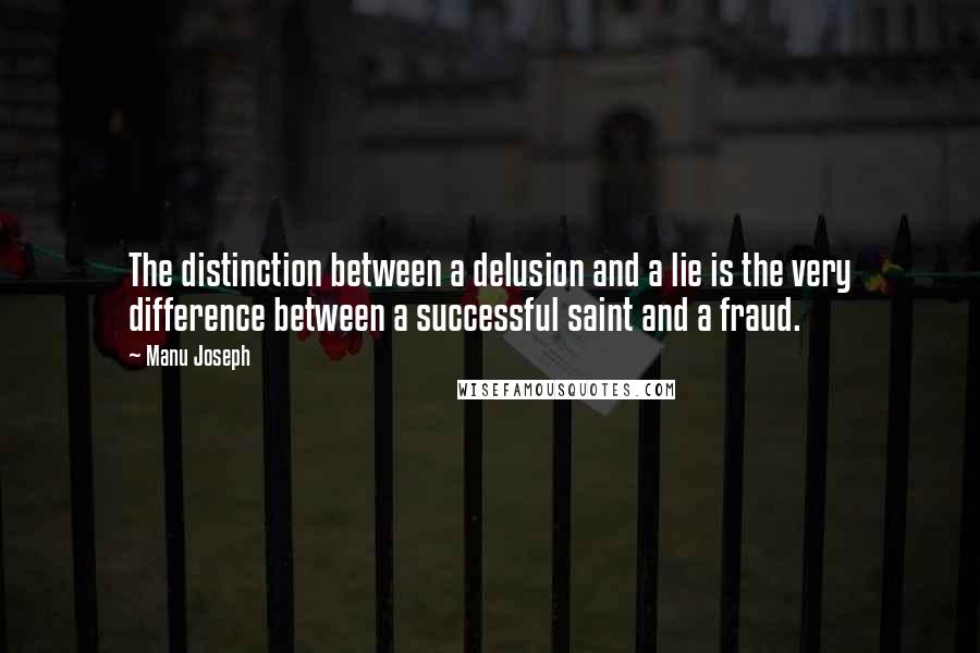 Manu Joseph Quotes: The distinction between a delusion and a lie is the very difference between a successful saint and a fraud.