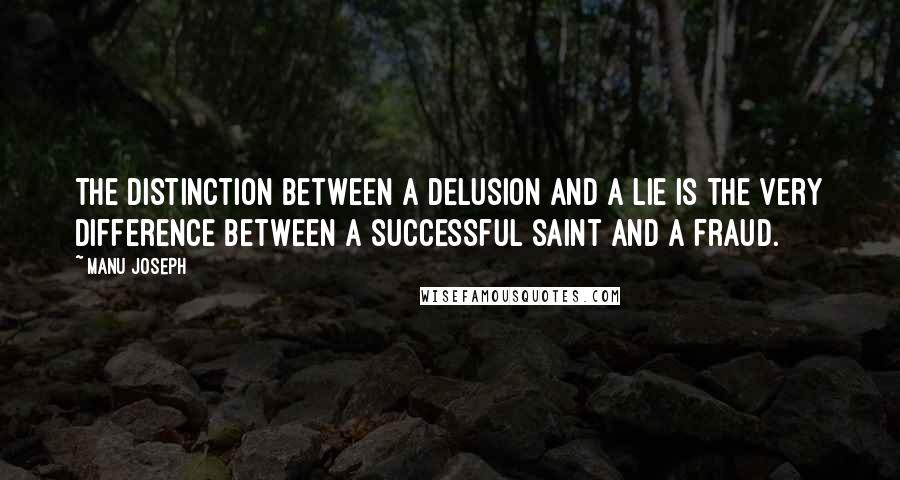 Manu Joseph Quotes: The distinction between a delusion and a lie is the very difference between a successful saint and a fraud.