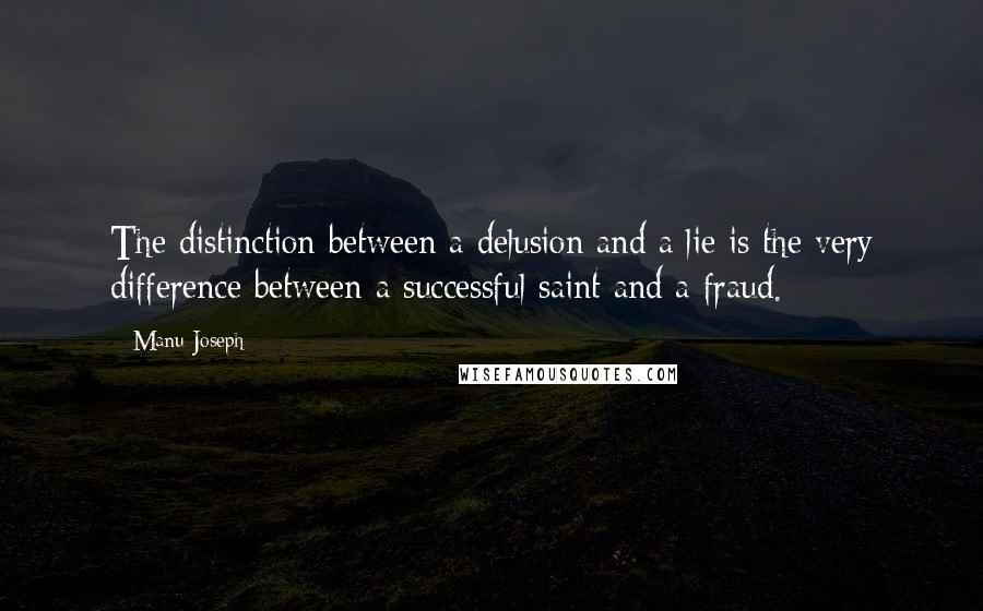 Manu Joseph Quotes: The distinction between a delusion and a lie is the very difference between a successful saint and a fraud.