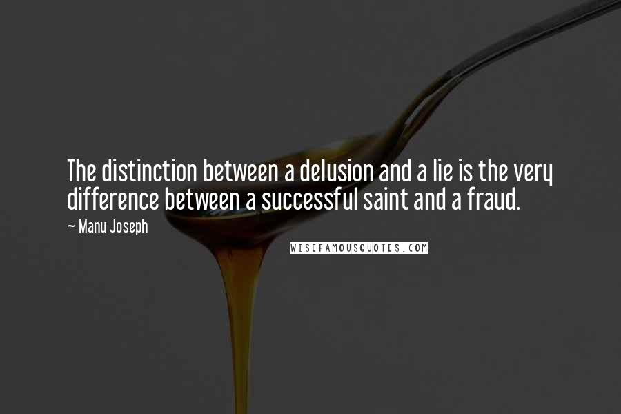 Manu Joseph Quotes: The distinction between a delusion and a lie is the very difference between a successful saint and a fraud.