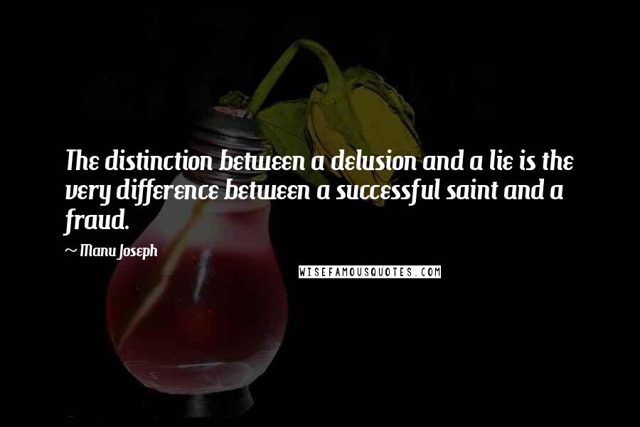 Manu Joseph Quotes: The distinction between a delusion and a lie is the very difference between a successful saint and a fraud.