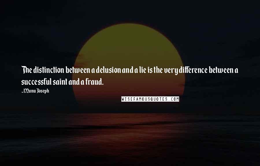 Manu Joseph Quotes: The distinction between a delusion and a lie is the very difference between a successful saint and a fraud.