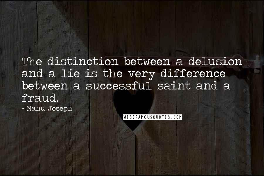 Manu Joseph Quotes: The distinction between a delusion and a lie is the very difference between a successful saint and a fraud.