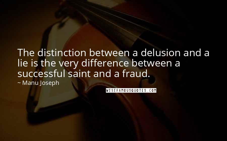 Manu Joseph Quotes: The distinction between a delusion and a lie is the very difference between a successful saint and a fraud.