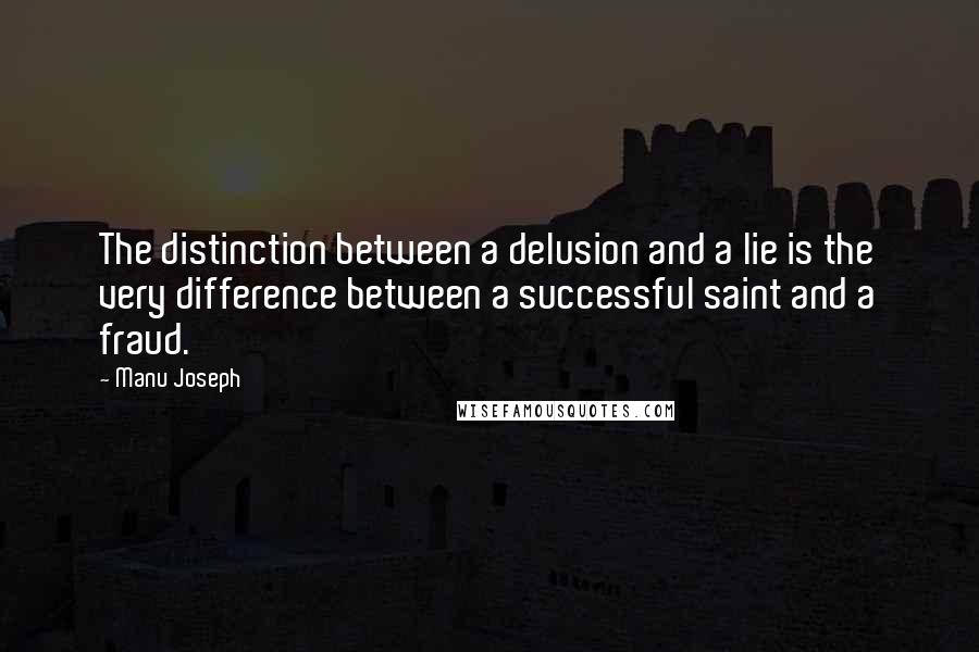 Manu Joseph Quotes: The distinction between a delusion and a lie is the very difference between a successful saint and a fraud.