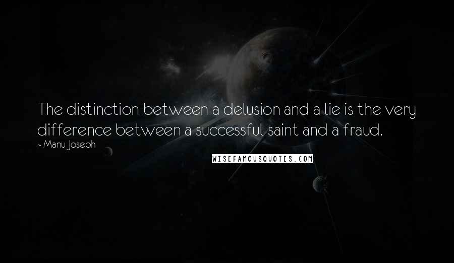 Manu Joseph Quotes: The distinction between a delusion and a lie is the very difference between a successful saint and a fraud.