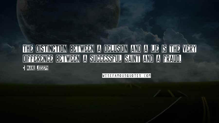 Manu Joseph Quotes: The distinction between a delusion and a lie is the very difference between a successful saint and a fraud.