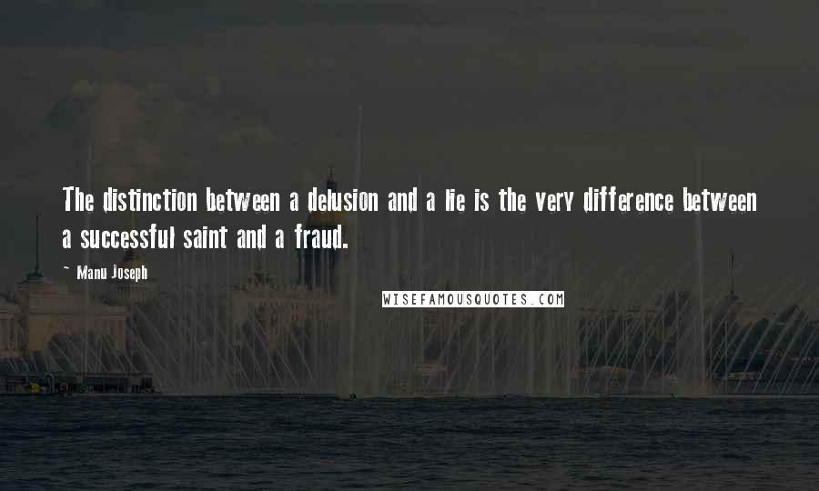 Manu Joseph Quotes: The distinction between a delusion and a lie is the very difference between a successful saint and a fraud.