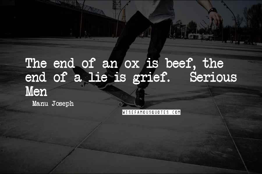 Manu Joseph Quotes: The end of an ox is beef, the end of a lie is grief. - Serious Men