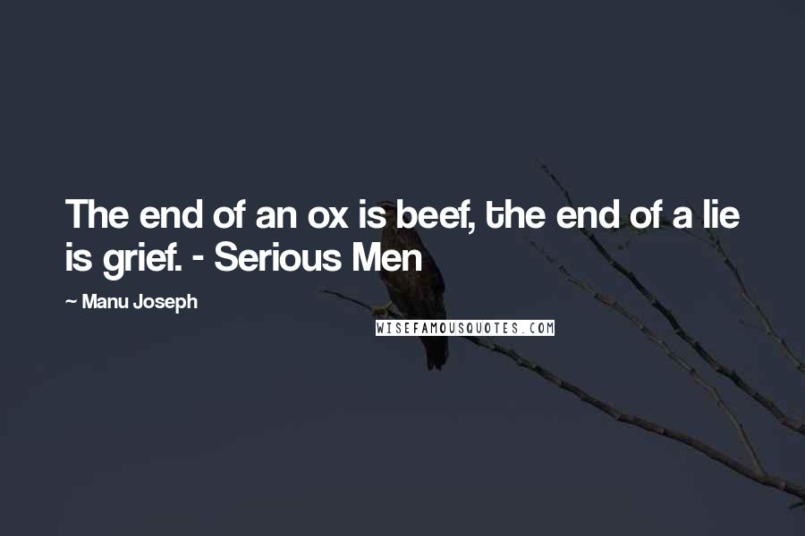 Manu Joseph Quotes: The end of an ox is beef, the end of a lie is grief. - Serious Men