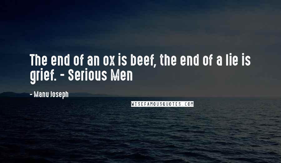 Manu Joseph Quotes: The end of an ox is beef, the end of a lie is grief. - Serious Men