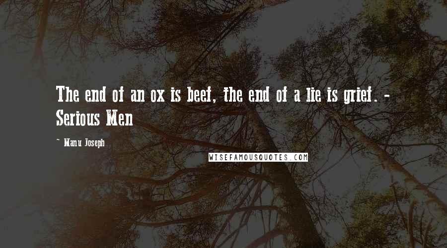 Manu Joseph Quotes: The end of an ox is beef, the end of a lie is grief. - Serious Men