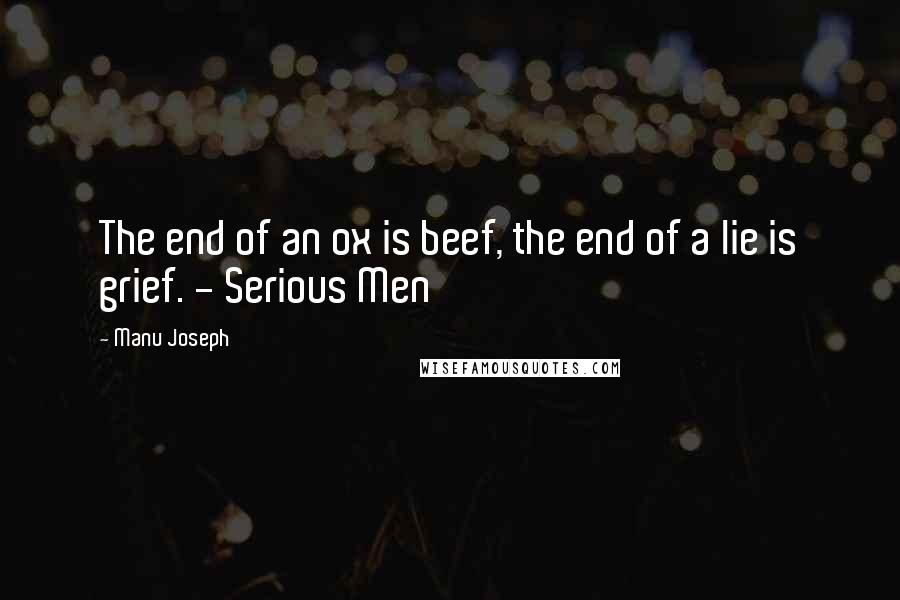 Manu Joseph Quotes: The end of an ox is beef, the end of a lie is grief. - Serious Men