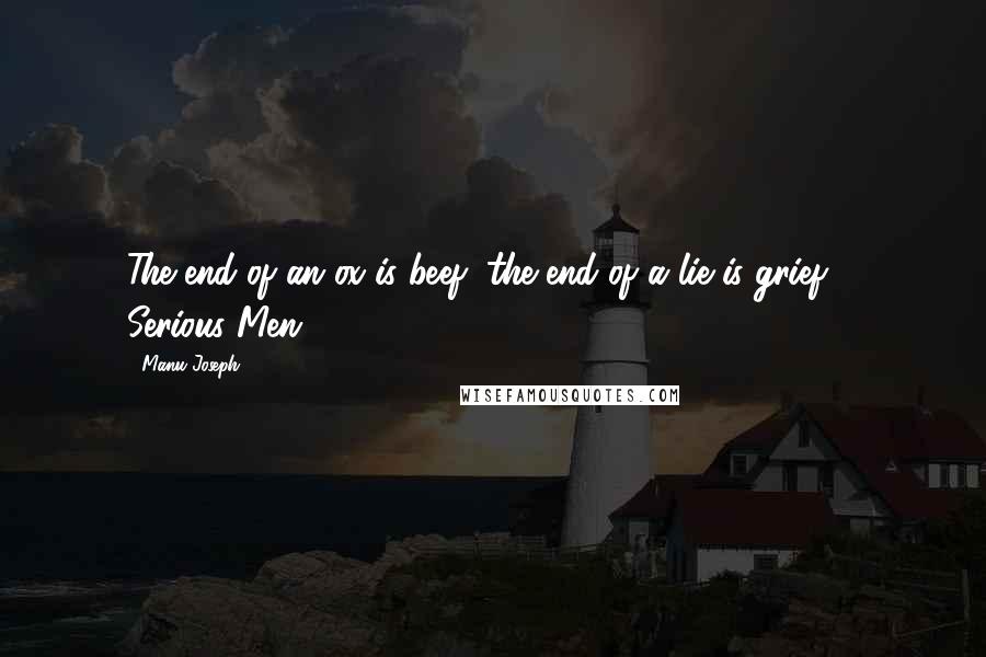 Manu Joseph Quotes: The end of an ox is beef, the end of a lie is grief. - Serious Men