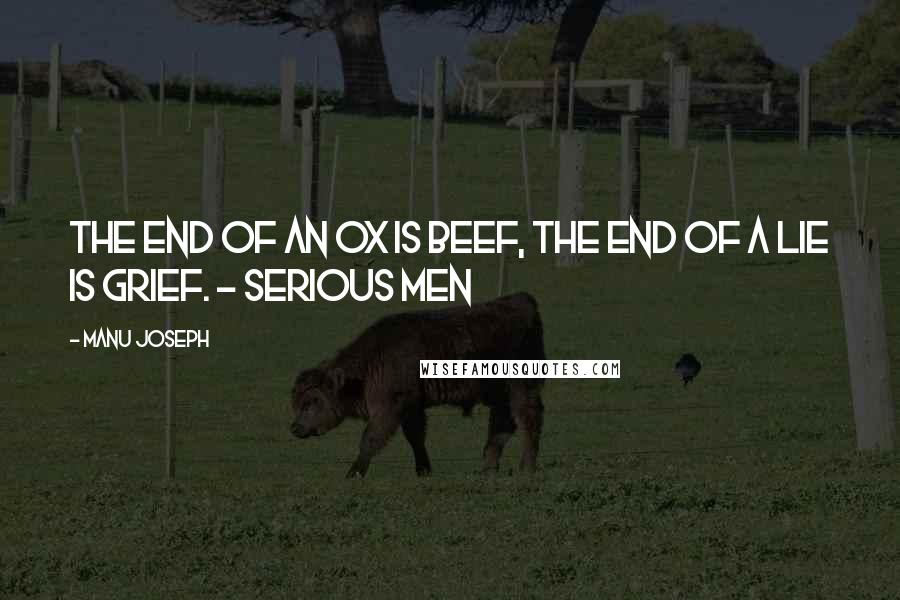 Manu Joseph Quotes: The end of an ox is beef, the end of a lie is grief. - Serious Men