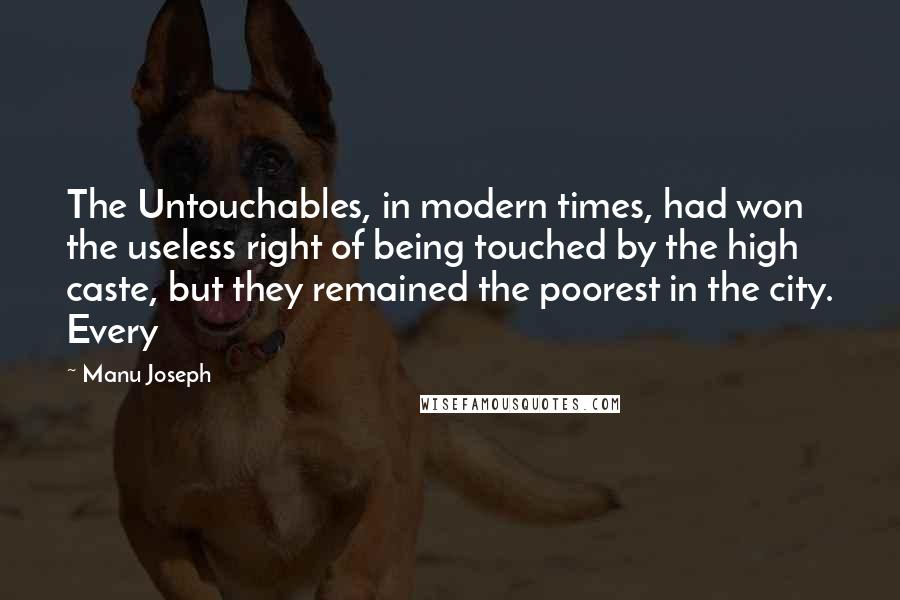 Manu Joseph Quotes: The Untouchables, in modern times, had won the useless right of being touched by the high caste, but they remained the poorest in the city. Every