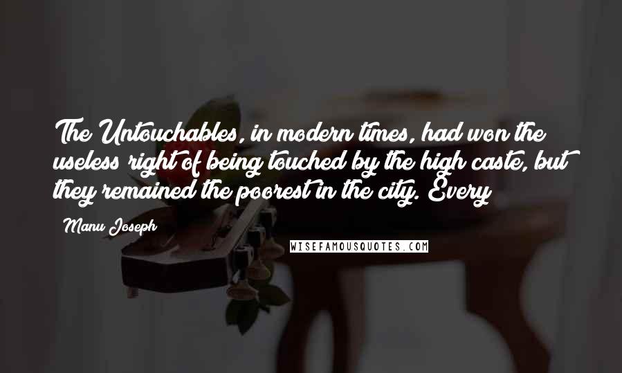 Manu Joseph Quotes: The Untouchables, in modern times, had won the useless right of being touched by the high caste, but they remained the poorest in the city. Every