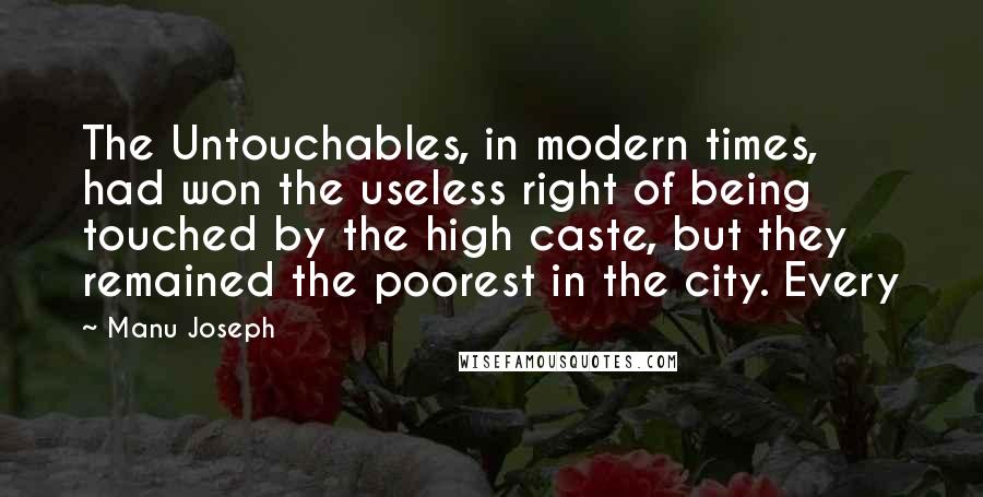 Manu Joseph Quotes: The Untouchables, in modern times, had won the useless right of being touched by the high caste, but they remained the poorest in the city. Every