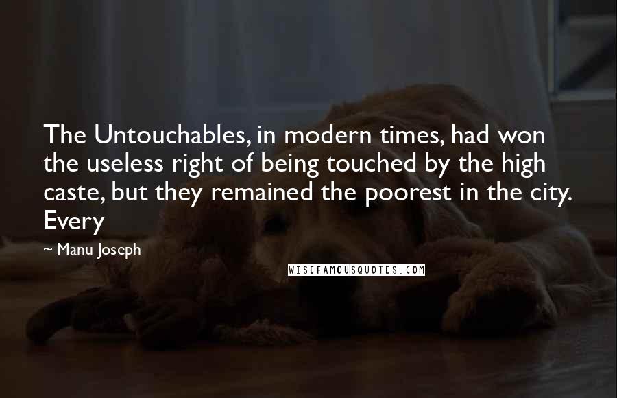 Manu Joseph Quotes: The Untouchables, in modern times, had won the useless right of being touched by the high caste, but they remained the poorest in the city. Every