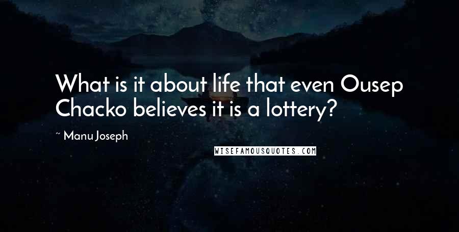 Manu Joseph Quotes: What is it about life that even Ousep Chacko believes it is a lottery?