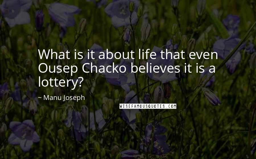 Manu Joseph Quotes: What is it about life that even Ousep Chacko believes it is a lottery?